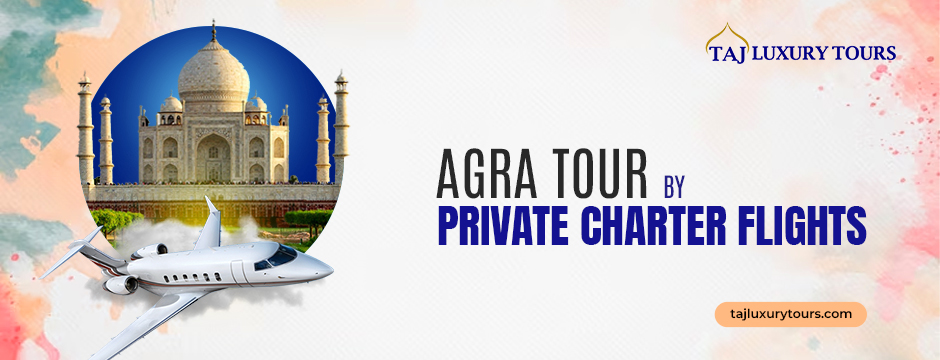 Agra Tour By Private Charter Flights