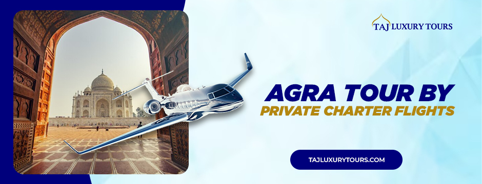 Agra Tour By Private Charter Flights