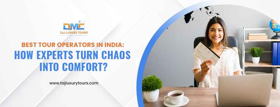 Best Tour Operators in India: How Experts Turn Chaos into Comfort