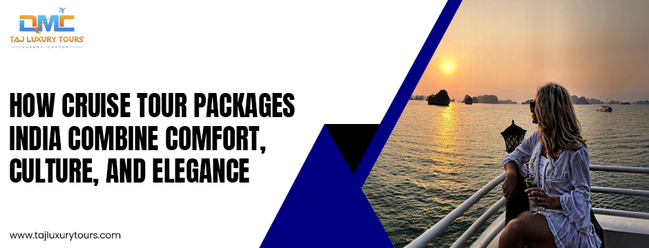 How Cruise Tour Packages India Combine Comfort, Culture, and Elegance