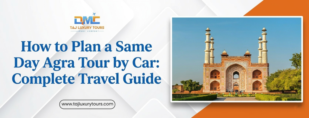 How to Plan a Same Day Agra Tour by Car: Complete Travel Guide